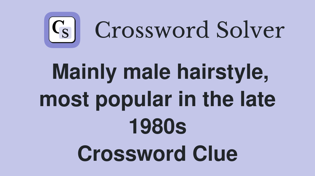 Mainly male hairstyle, most popular in the late 1980s Crossword Clue